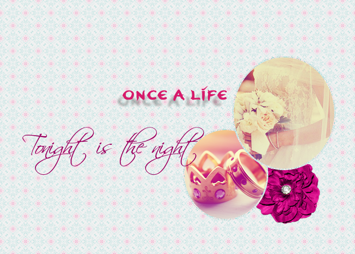 once a.life " Tonight is The night //   ~ ,
